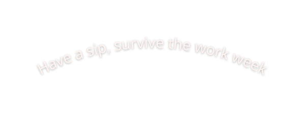 Have a sip survive the work week