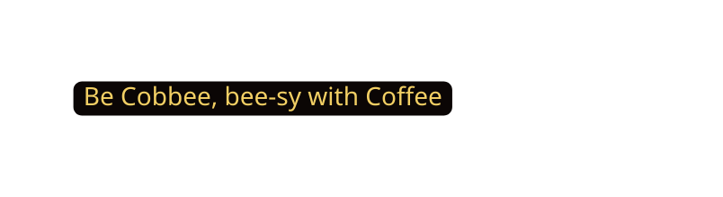 Be Cobbee bee sy with Coffee